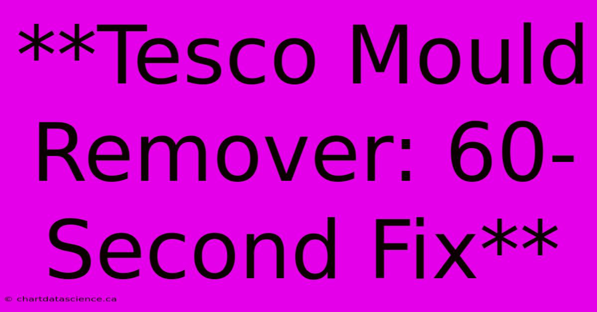 **Tesco Mould Remover: 60-Second Fix**