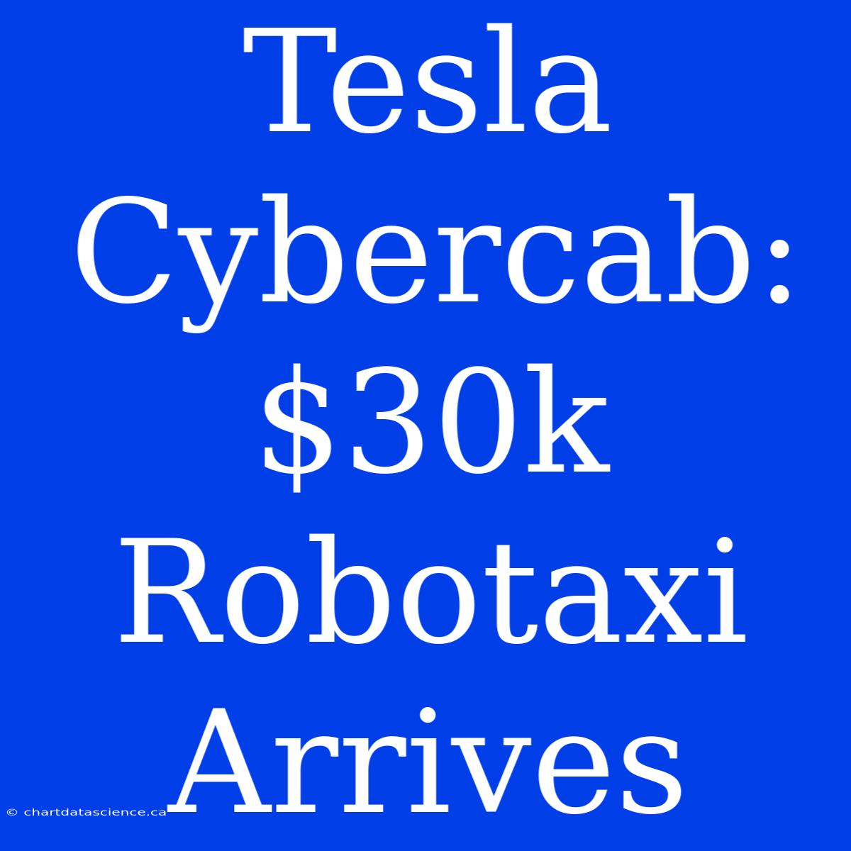 Tesla Cybercab: $30k Robotaxi Arrives