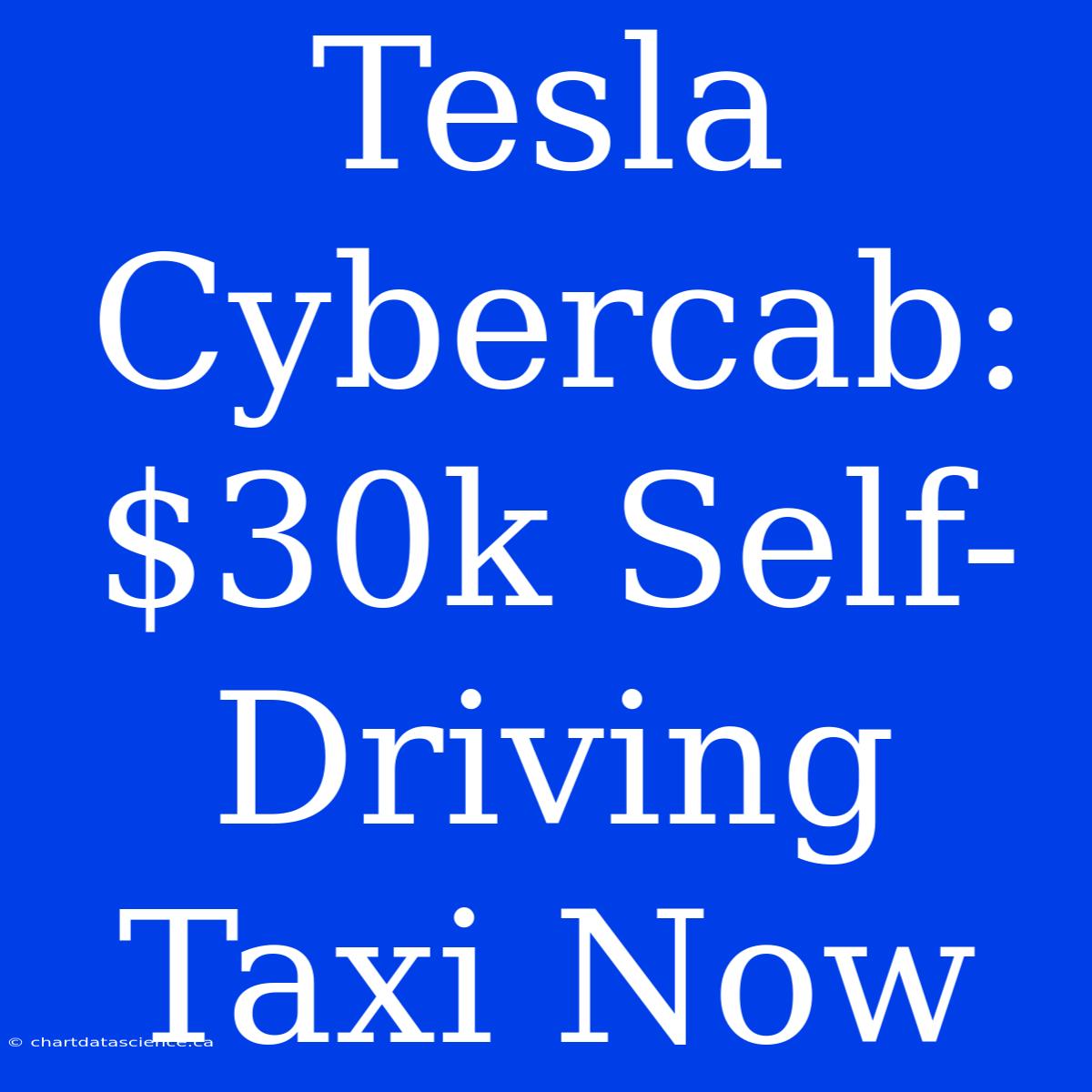 Tesla Cybercab: $30k Self-Driving Taxi Now