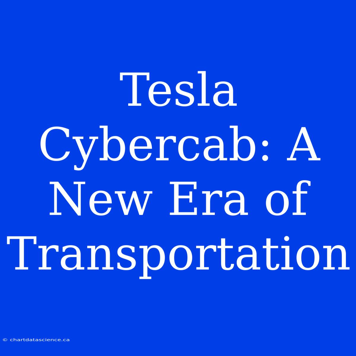 Tesla Cybercab: A New Era Of Transportation