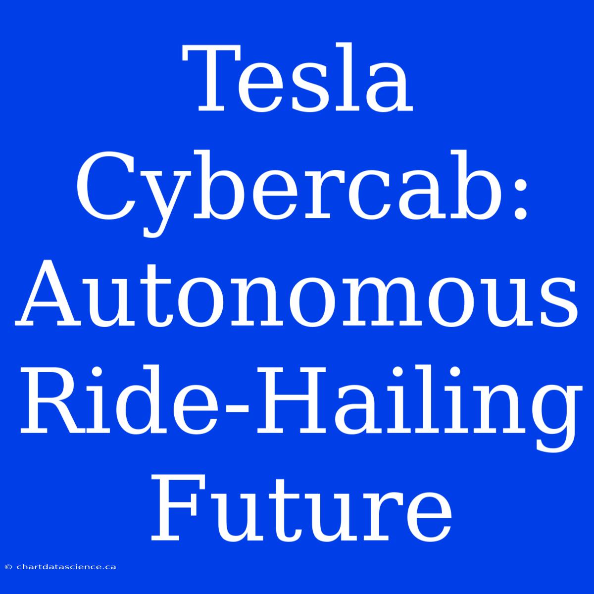 Tesla Cybercab: Autonomous Ride-Hailing Future