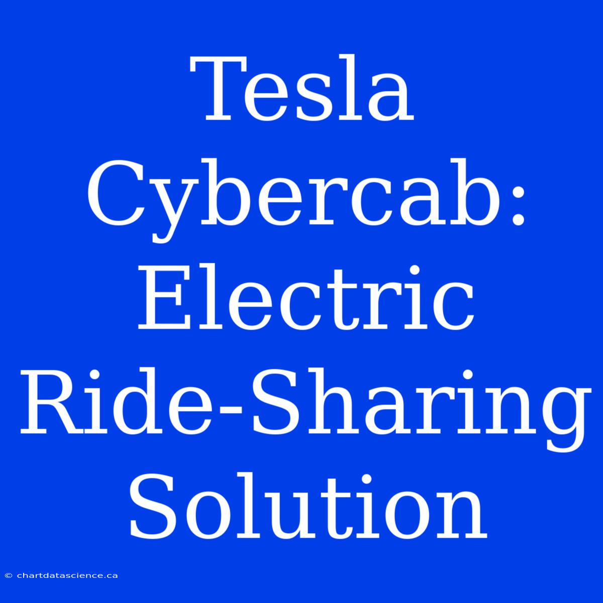 Tesla Cybercab:  Electric Ride-Sharing Solution