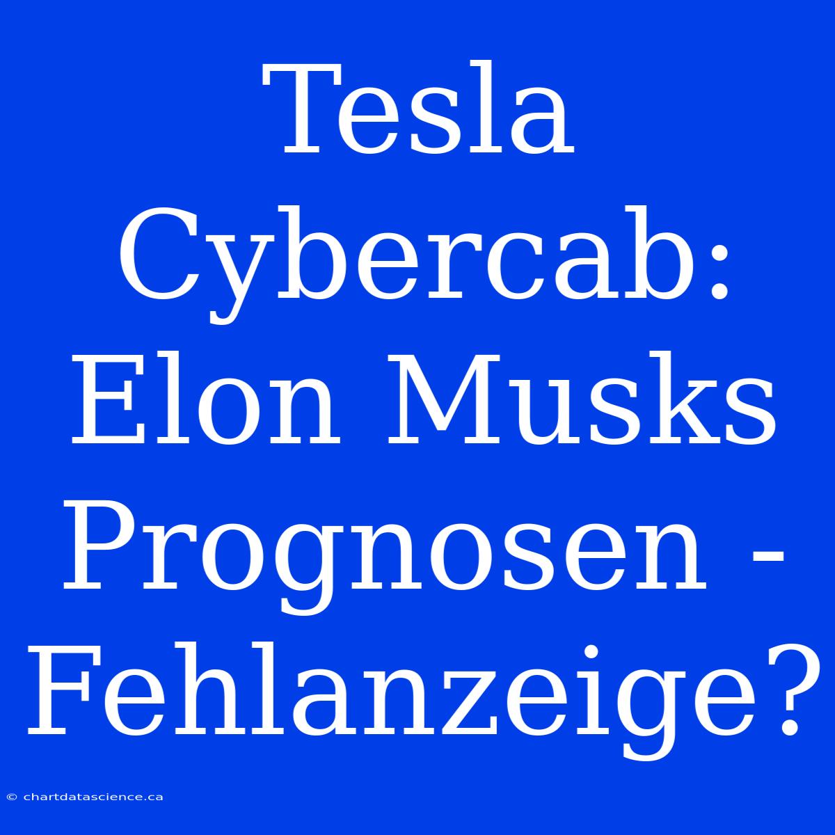 Tesla Cybercab: Elon Musks Prognosen - Fehlanzeige?