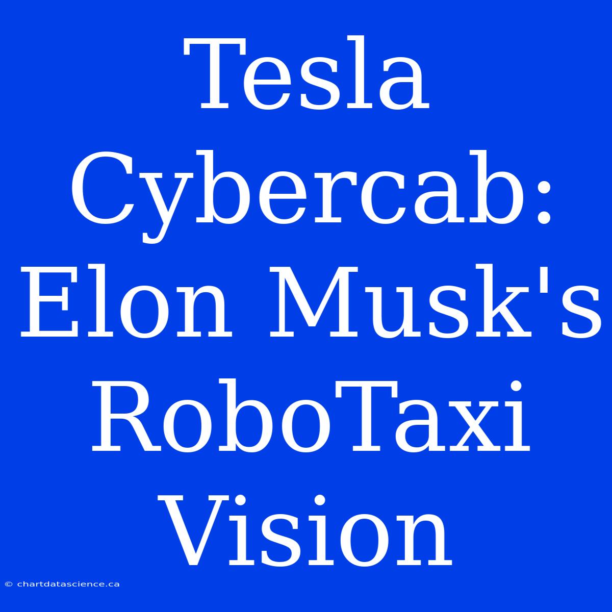 Tesla Cybercab: Elon Musk's RoboTaxi Vision