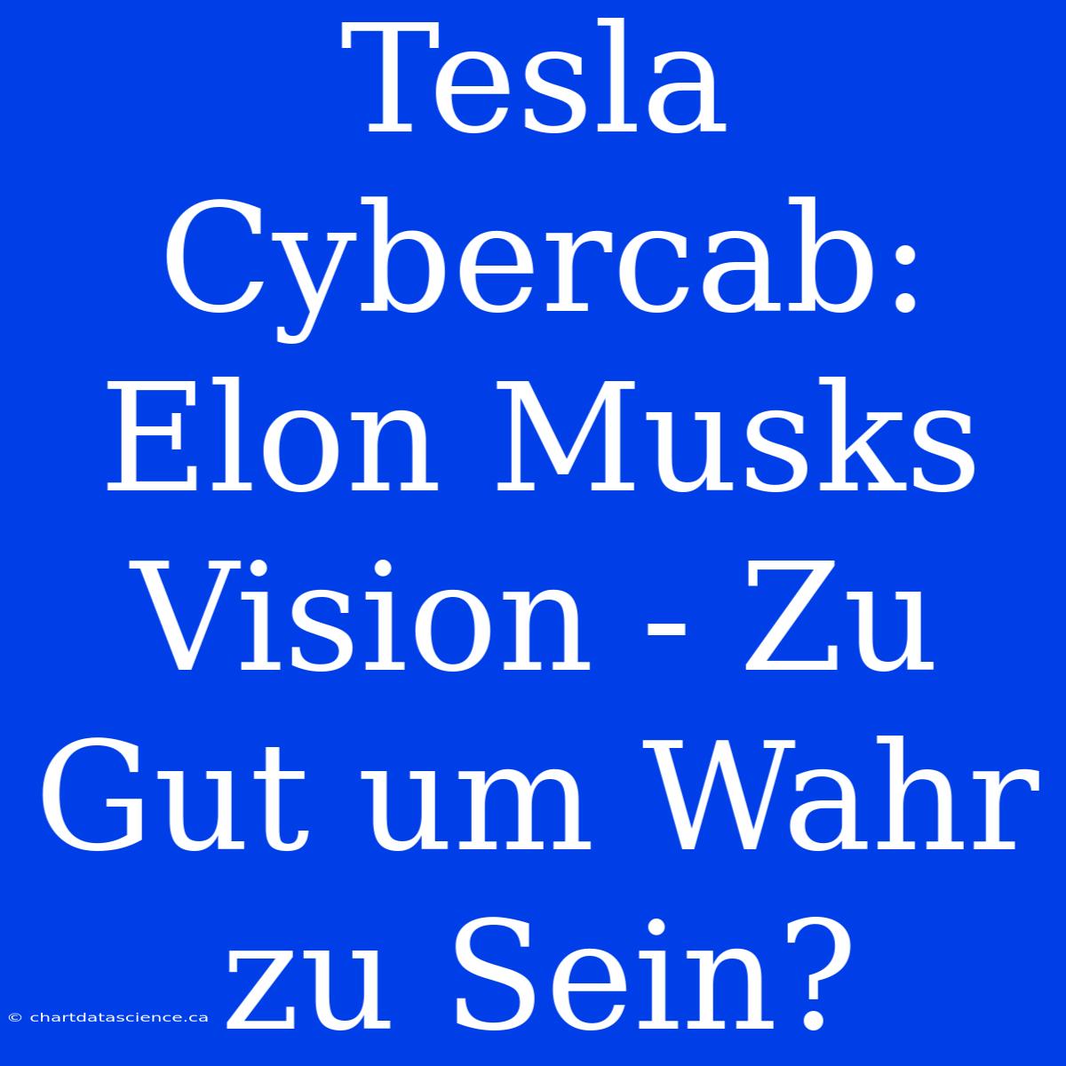 Tesla Cybercab: Elon Musks Vision - Zu Gut Um Wahr Zu Sein?