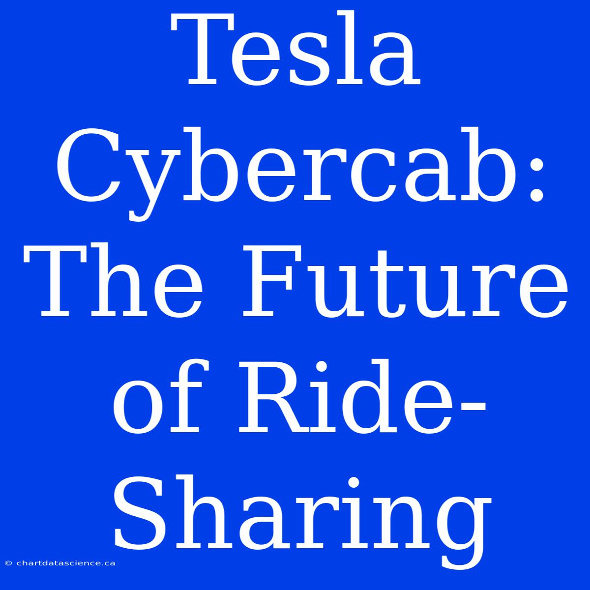 Tesla Cybercab: The Future Of Ride-Sharing