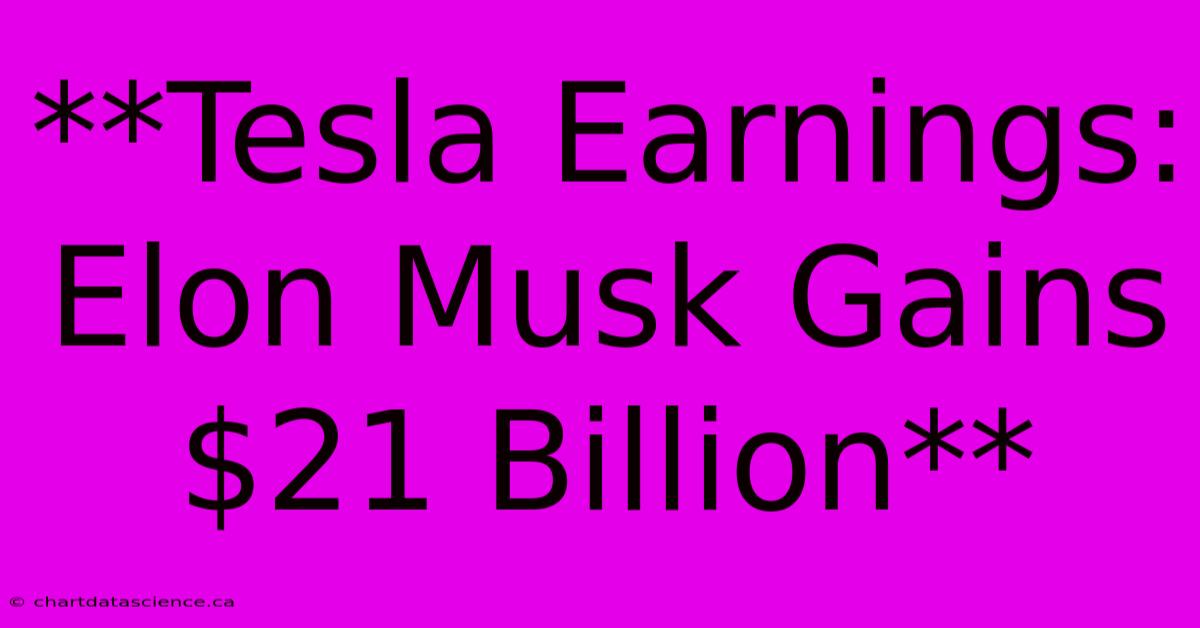 **Tesla Earnings: Elon Musk Gains $21 Billion** 