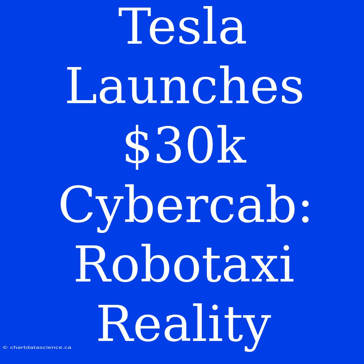 Tesla Launches $30k Cybercab: Robotaxi Reality