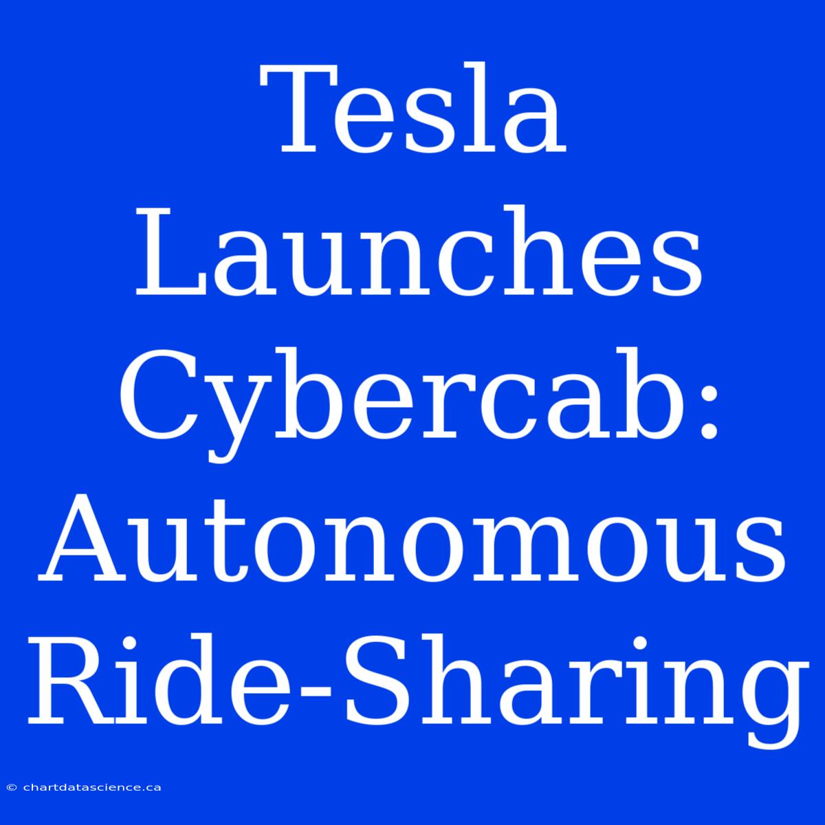 Tesla Launches Cybercab: Autonomous Ride-Sharing