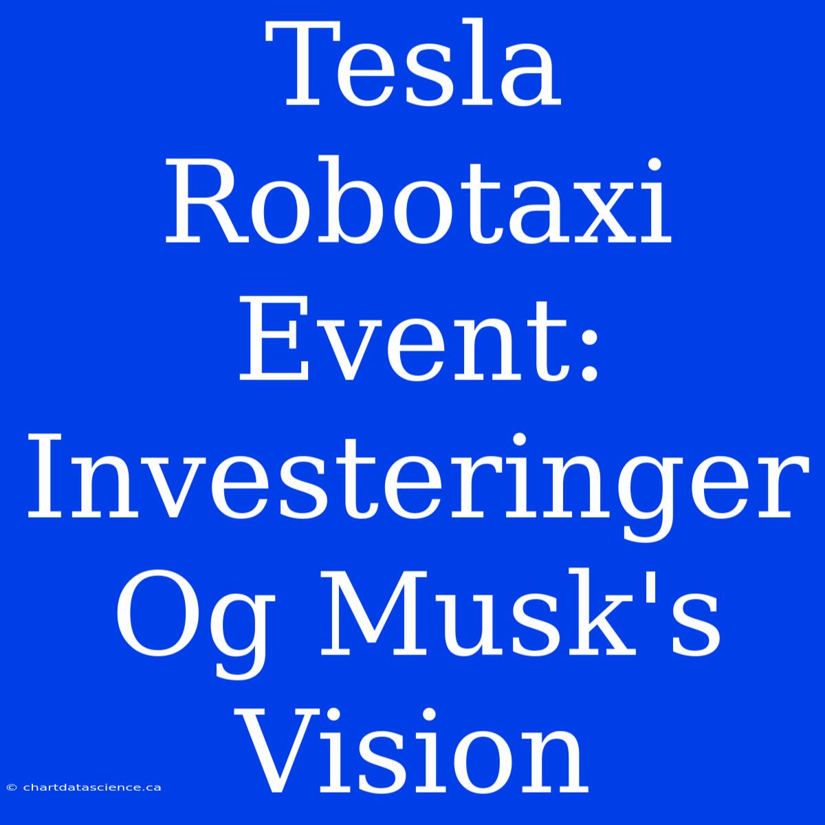 Tesla Robotaxi Event: Investeringer Og Musk's Vision