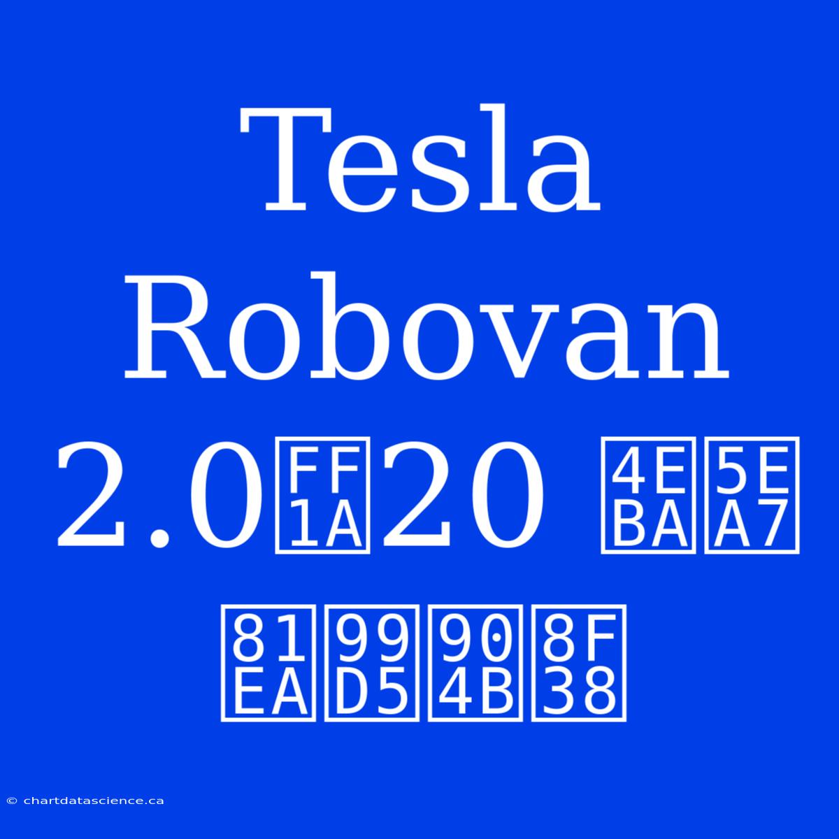 Tesla Robovan 2.0：20 人座自駕運輸