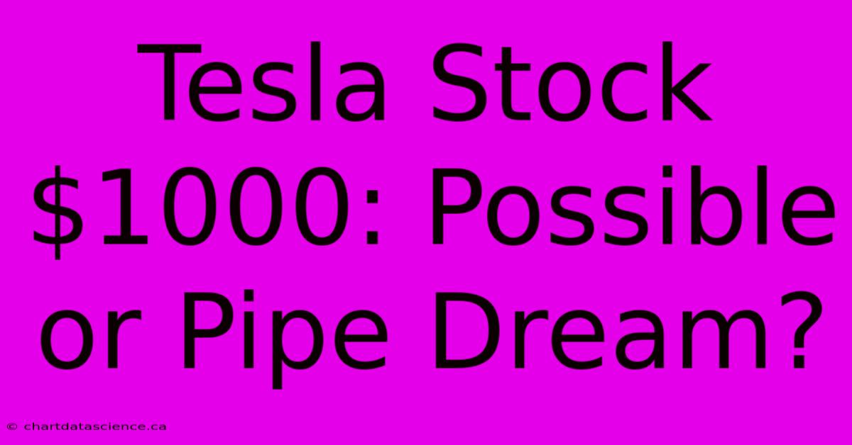 Tesla Stock $1000: Possible Or Pipe Dream?