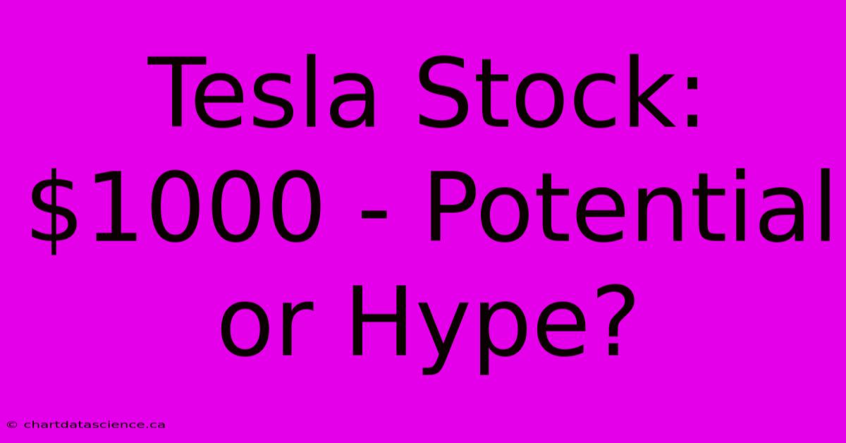 Tesla Stock: $1000 - Potential Or Hype? 