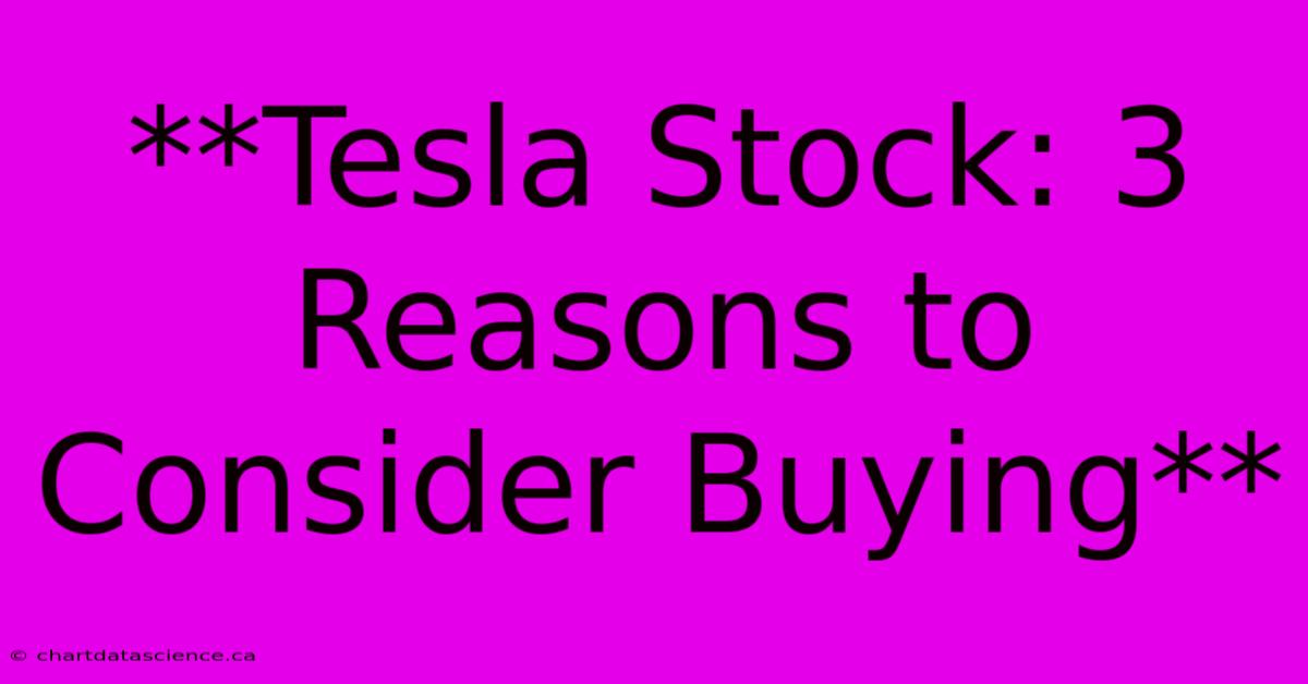 **Tesla Stock: 3 Reasons To Consider Buying** 