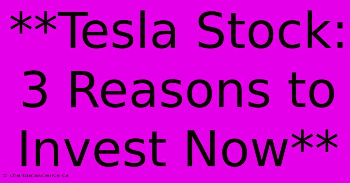 **Tesla Stock: 3 Reasons To Invest Now**