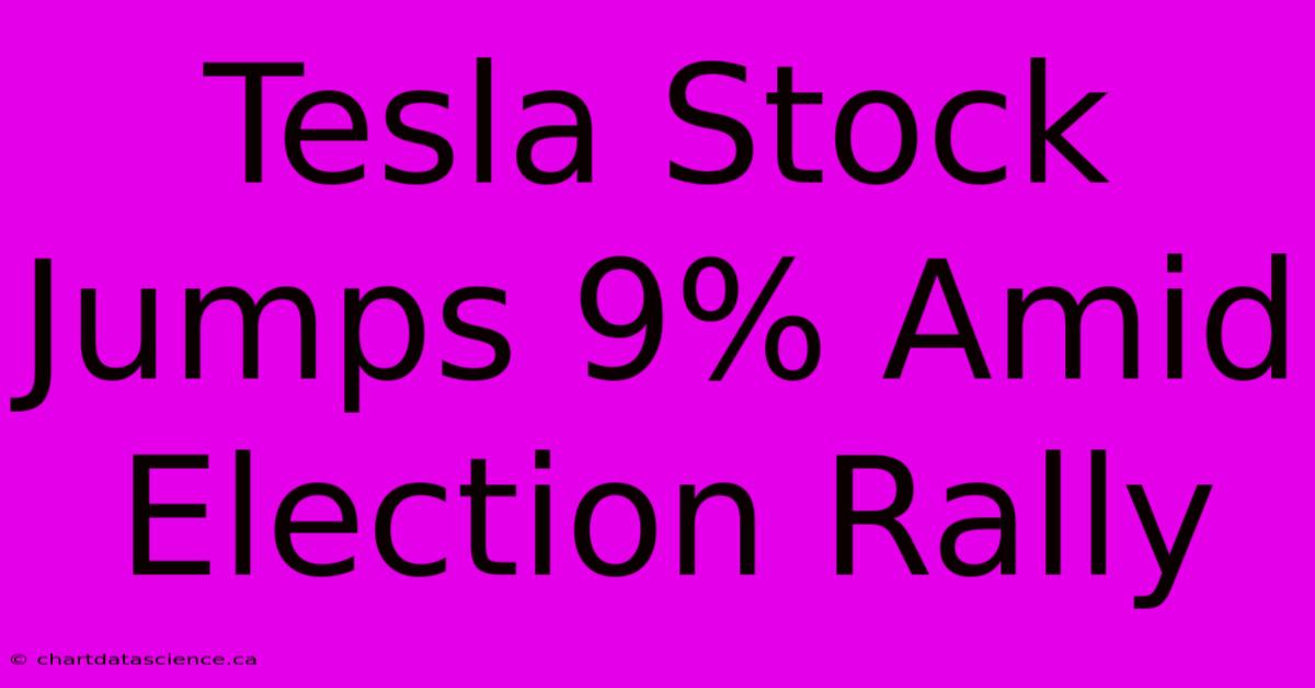 Tesla Stock Jumps 9% Amid Election Rally