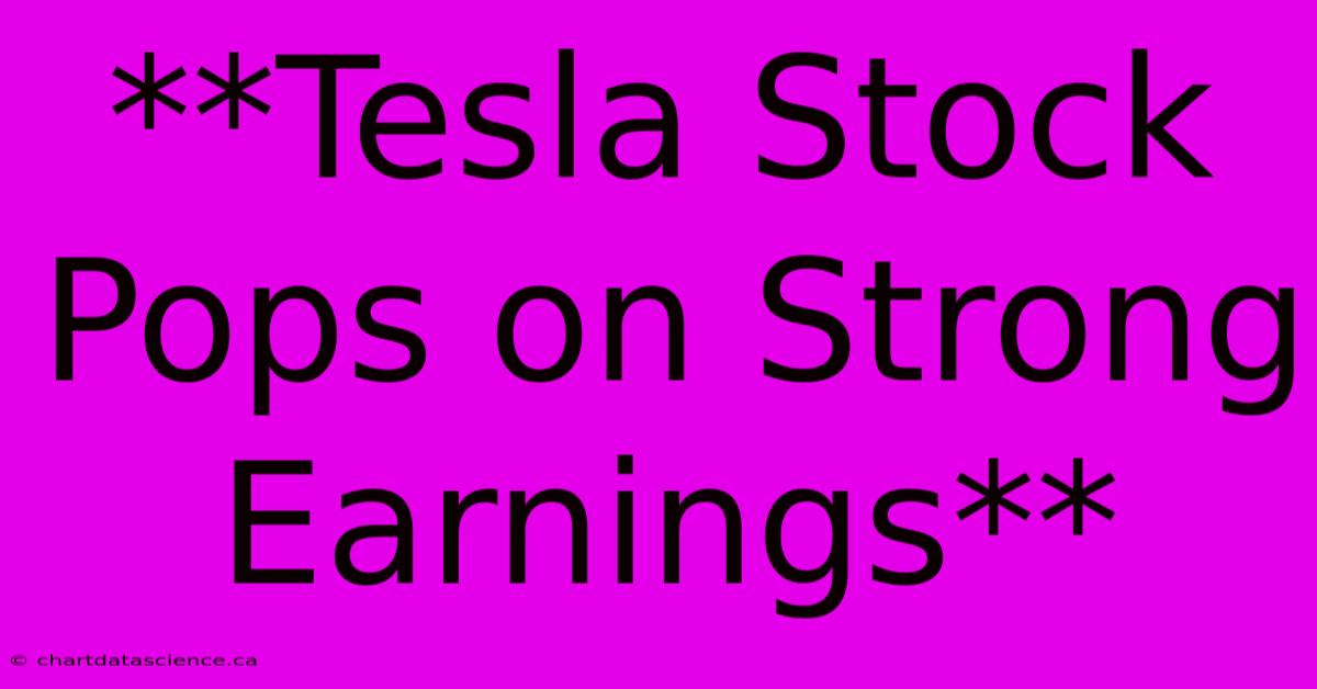 **Tesla Stock Pops On Strong Earnings**