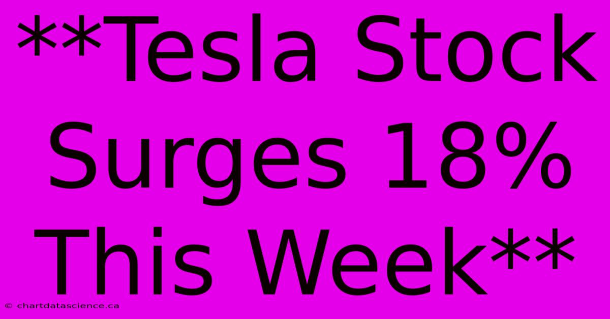 **Tesla Stock Surges 18% This Week** 