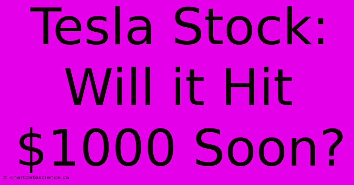 Tesla Stock: Will It Hit $1000 Soon?