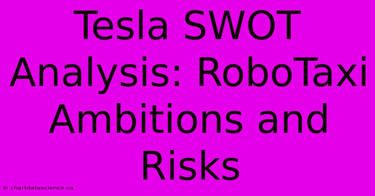 Tesla SWOT Analysis: RoboTaxi Ambitions And Risks