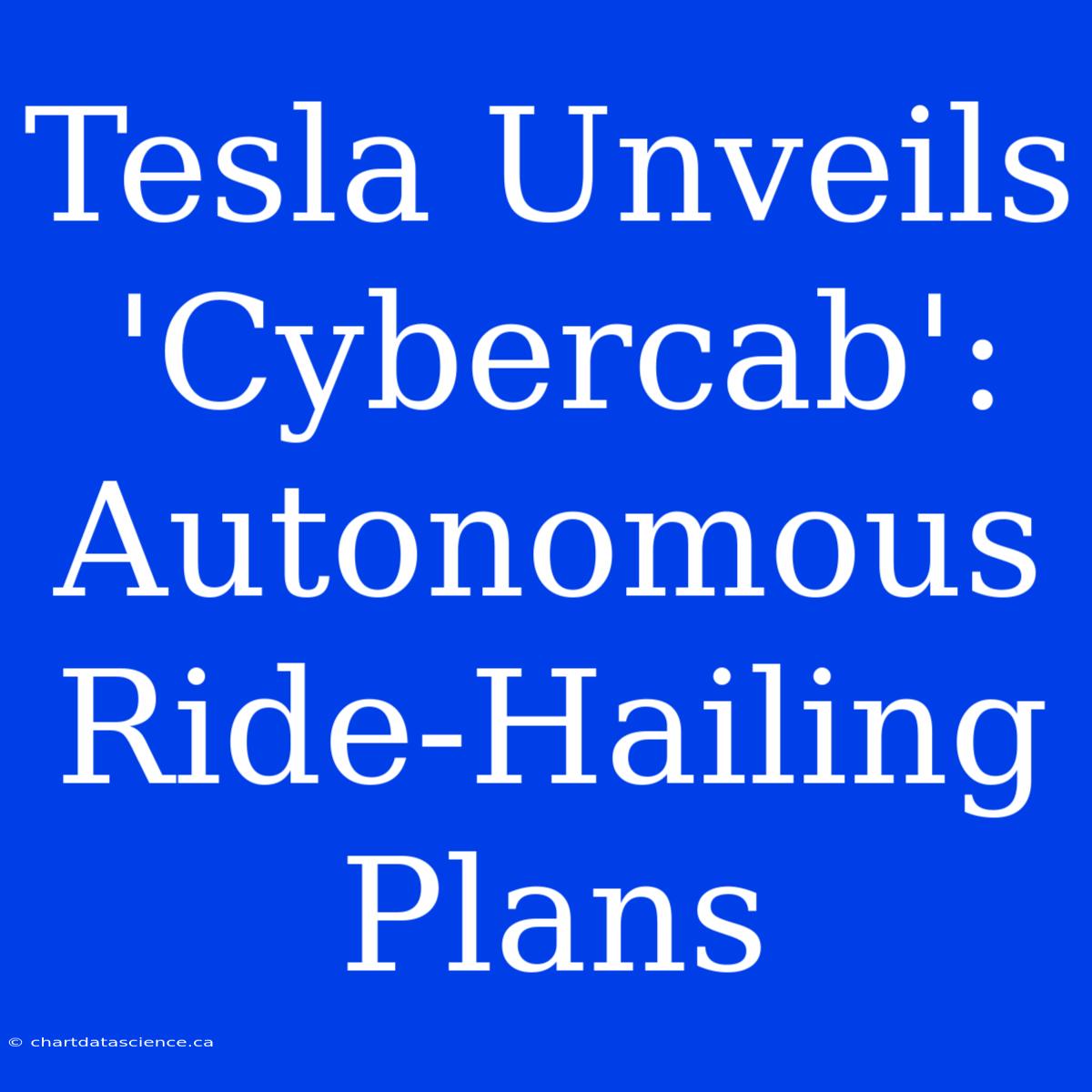 Tesla Unveils 'Cybercab': Autonomous Ride-Hailing Plans