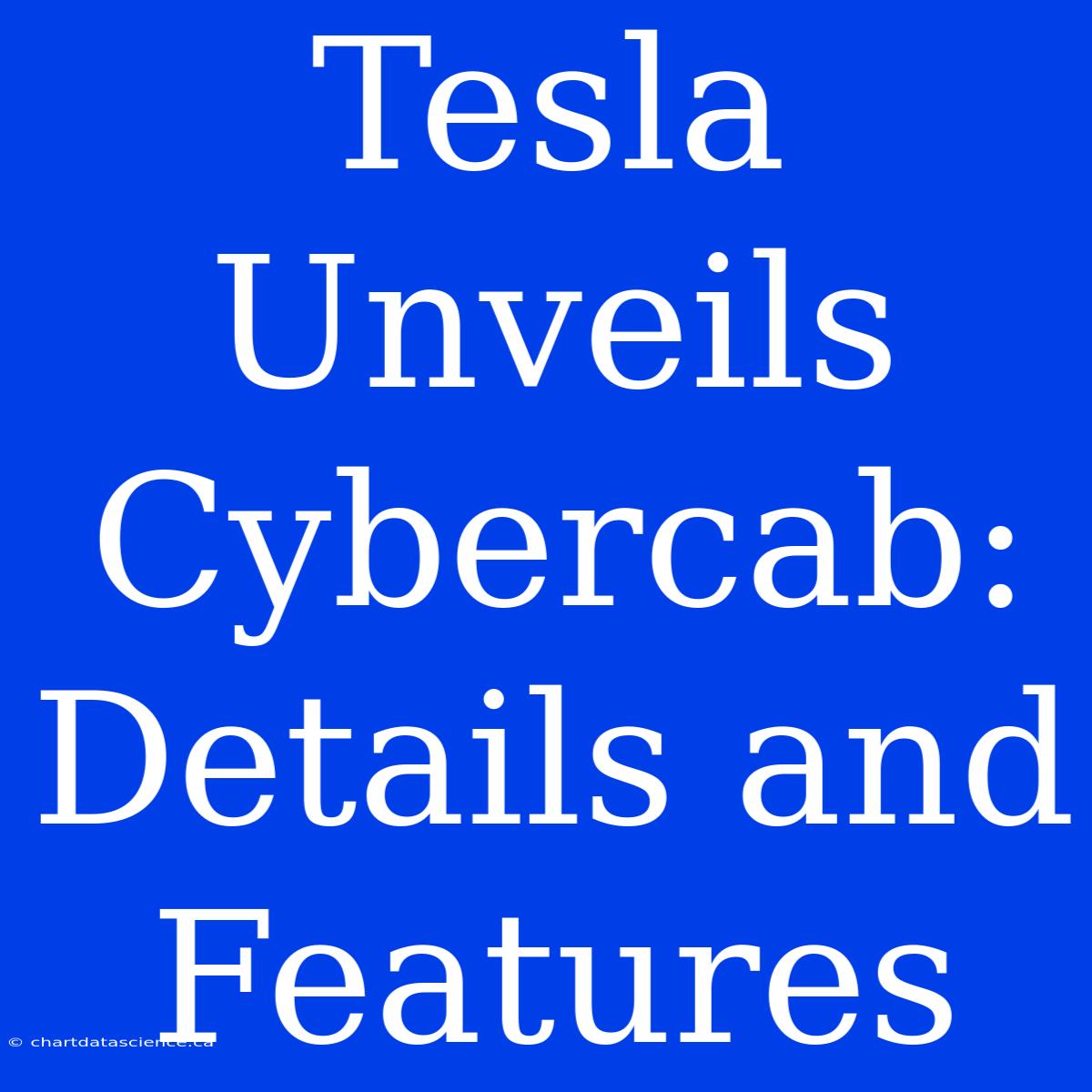 Tesla Unveils Cybercab: Details And Features