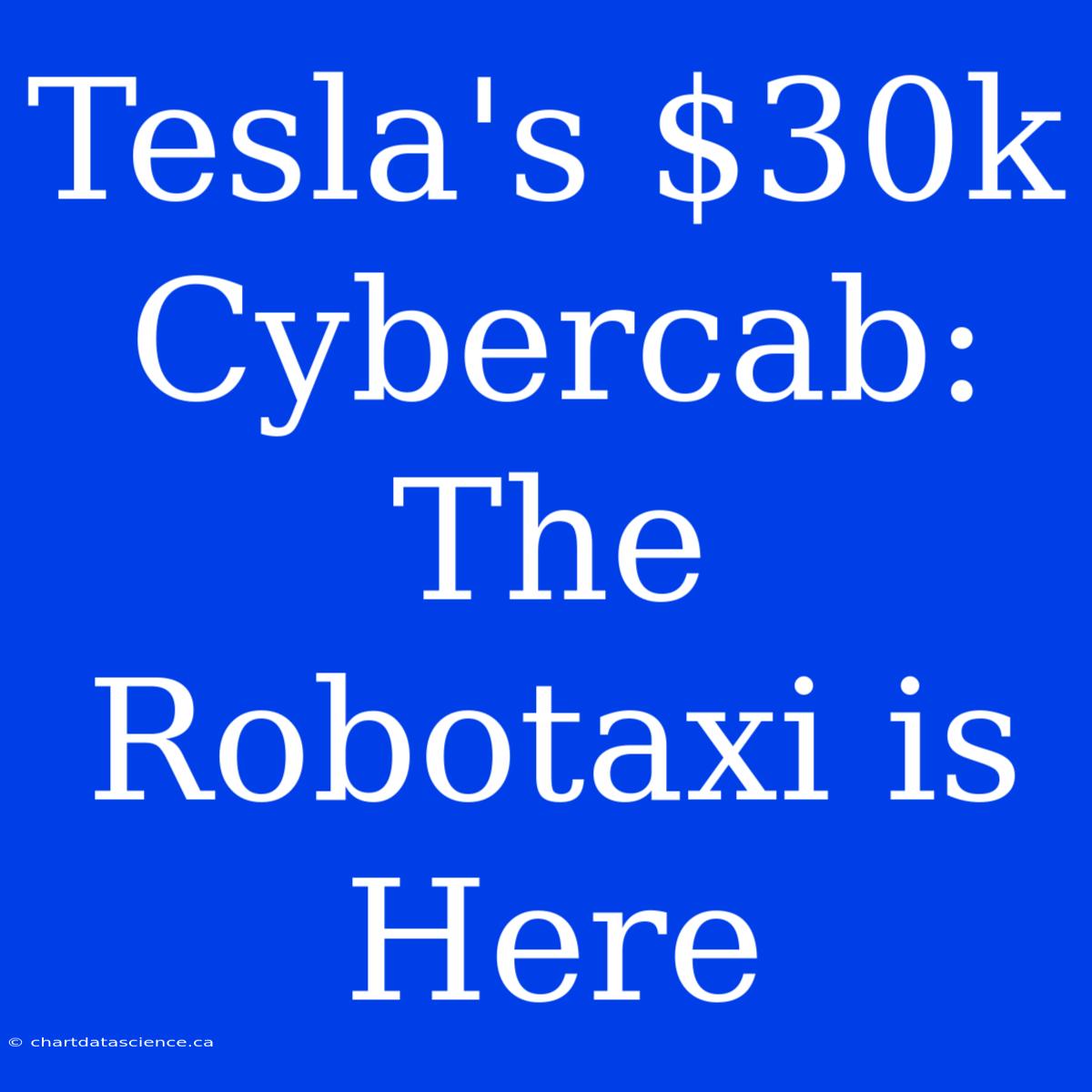 Tesla's $30k Cybercab: The Robotaxi Is Here