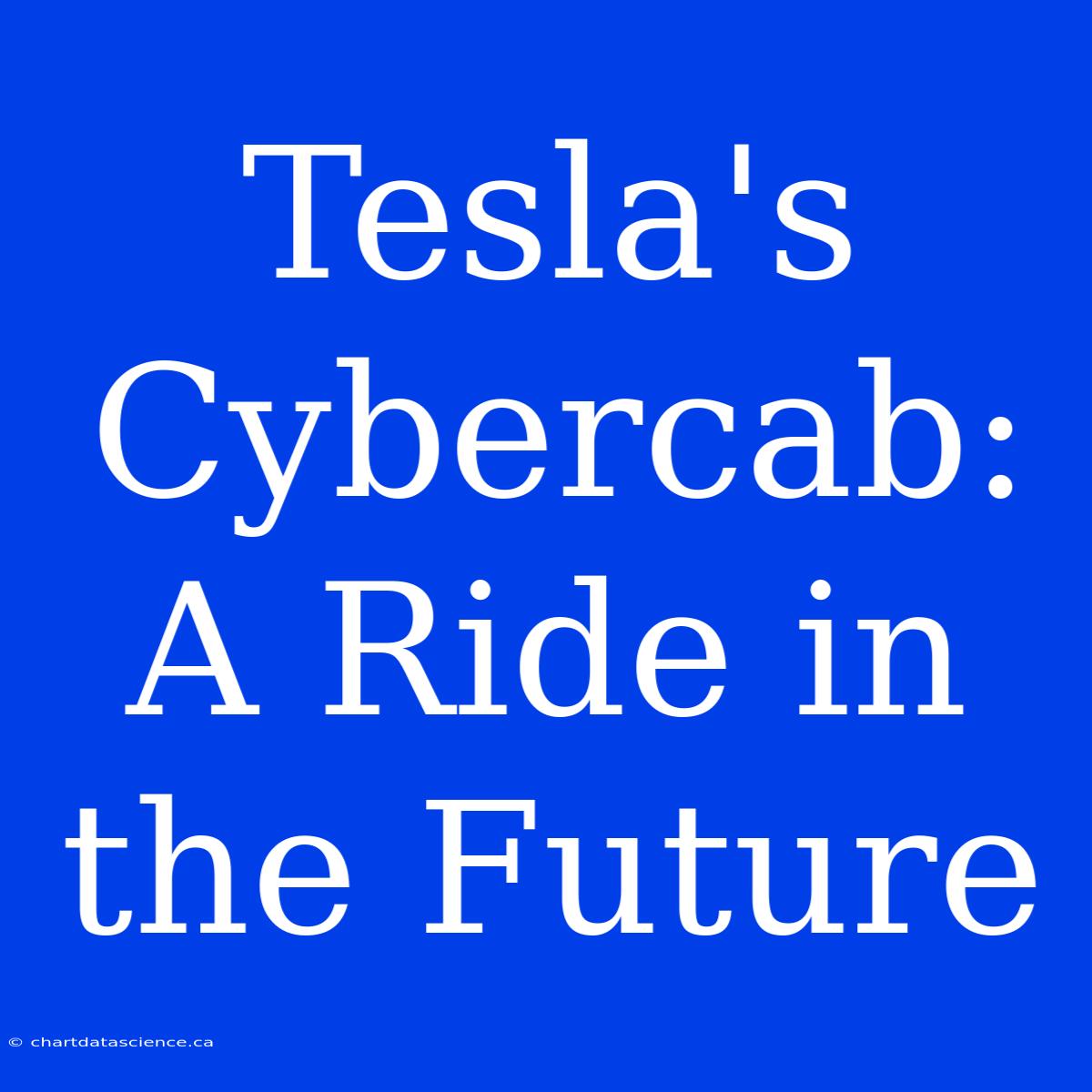 Tesla's Cybercab:  A Ride In The Future