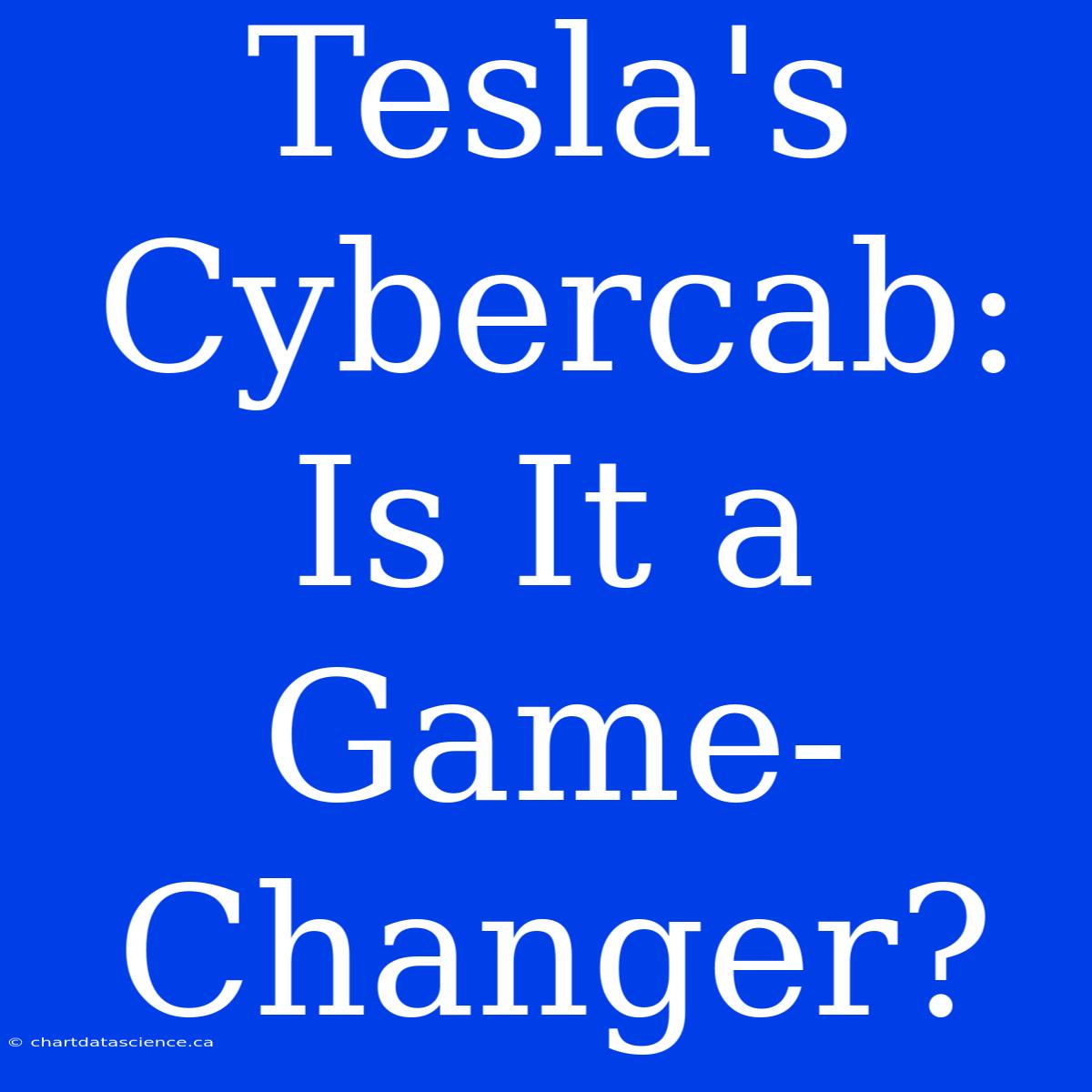 Tesla's Cybercab: Is It A Game-Changer?