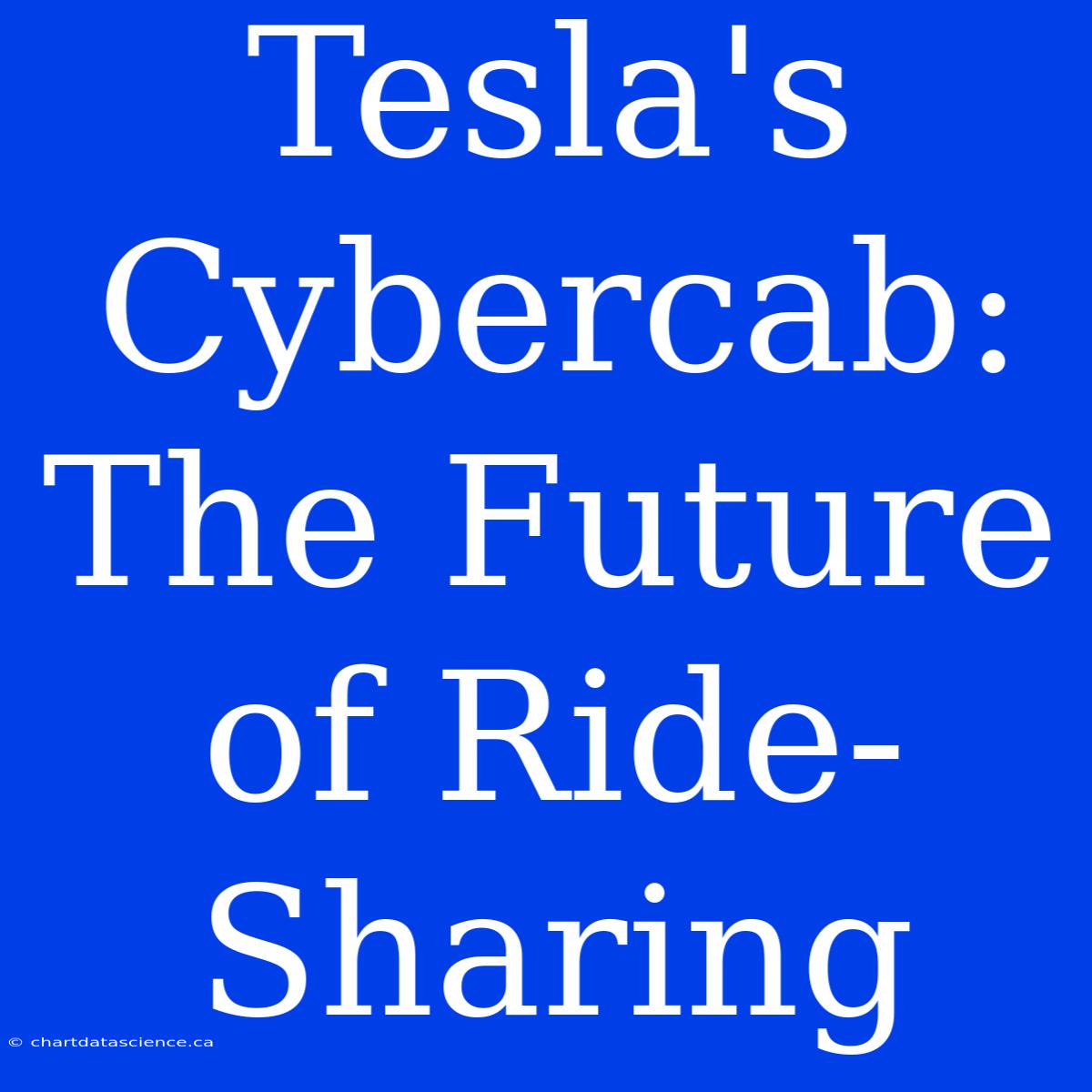 Tesla's Cybercab: The Future Of Ride-Sharing