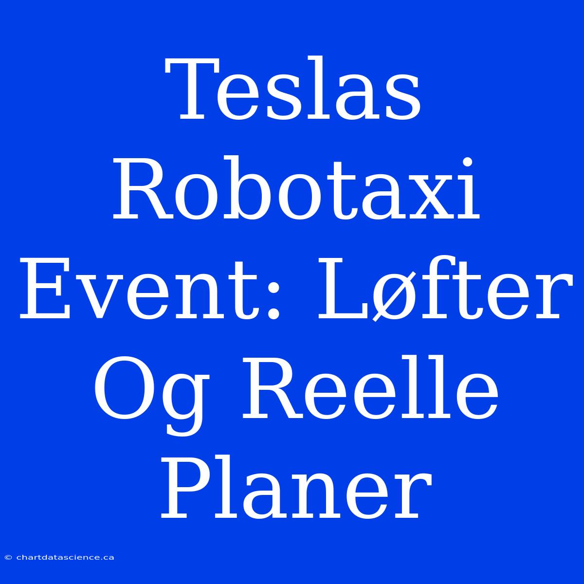 Teslas Robotaxi Event: Løfter Og Reelle Planer