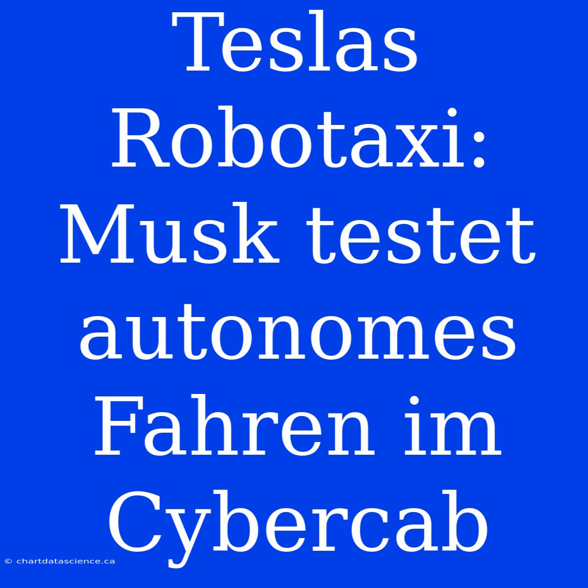 Teslas Robotaxi: Musk Testet Autonomes Fahren Im Cybercab