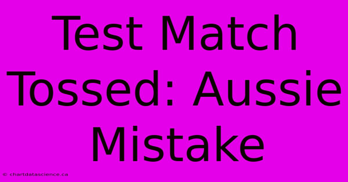 Test Match Tossed: Aussie Mistake