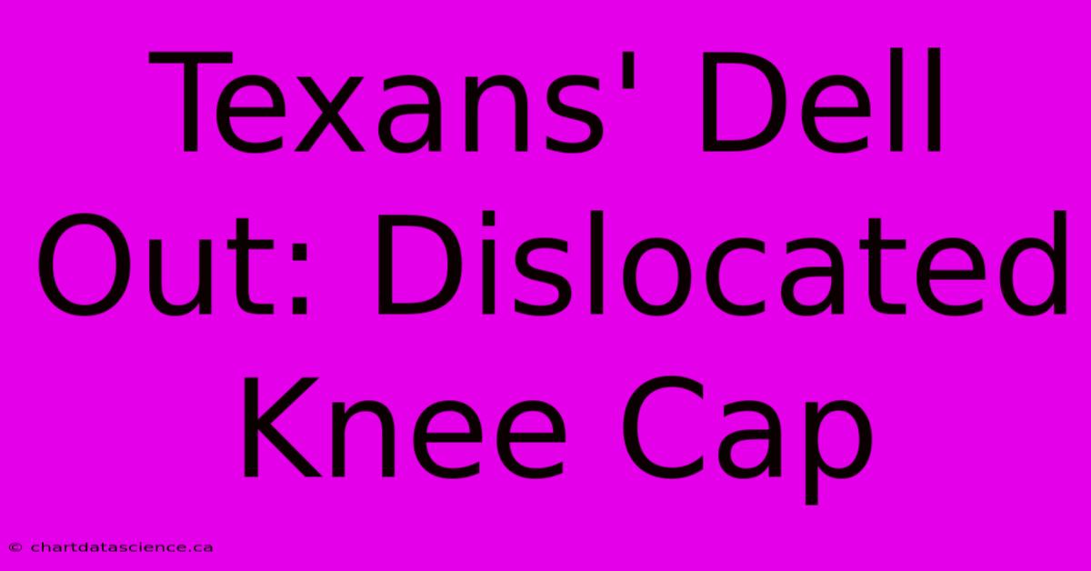 Texans' Dell Out: Dislocated Knee Cap