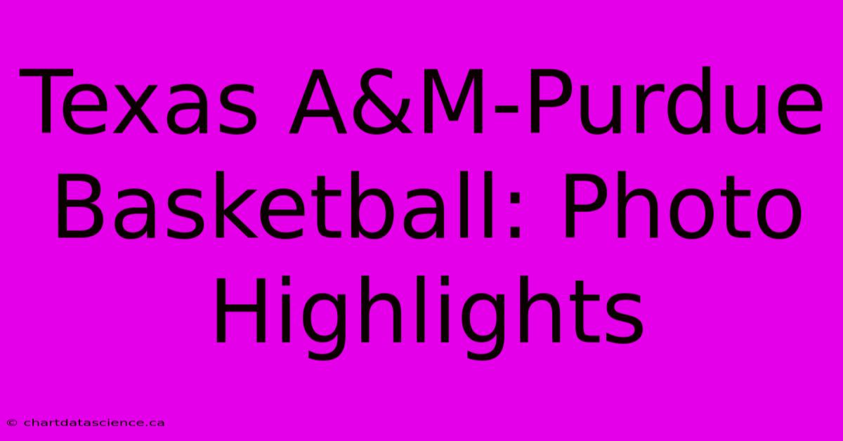 Texas A&M-Purdue Basketball: Photo Highlights