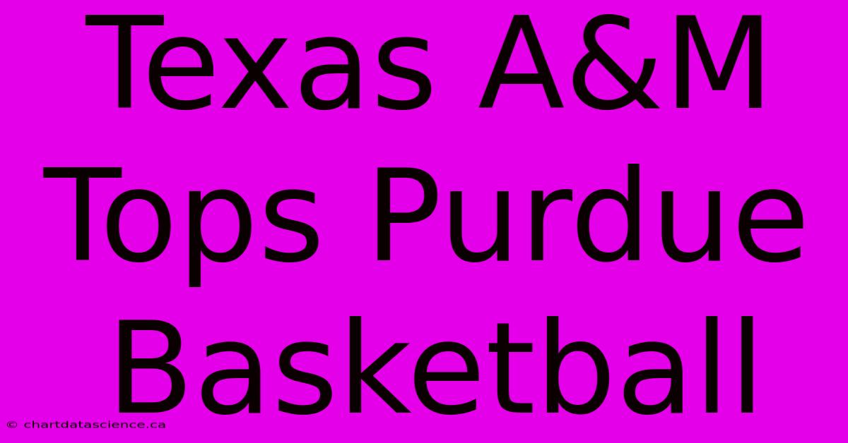 Texas A&M Tops Purdue Basketball