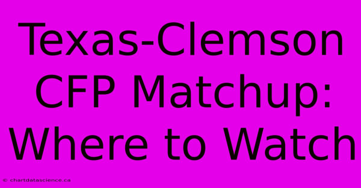 Texas-Clemson CFP Matchup: Where To Watch