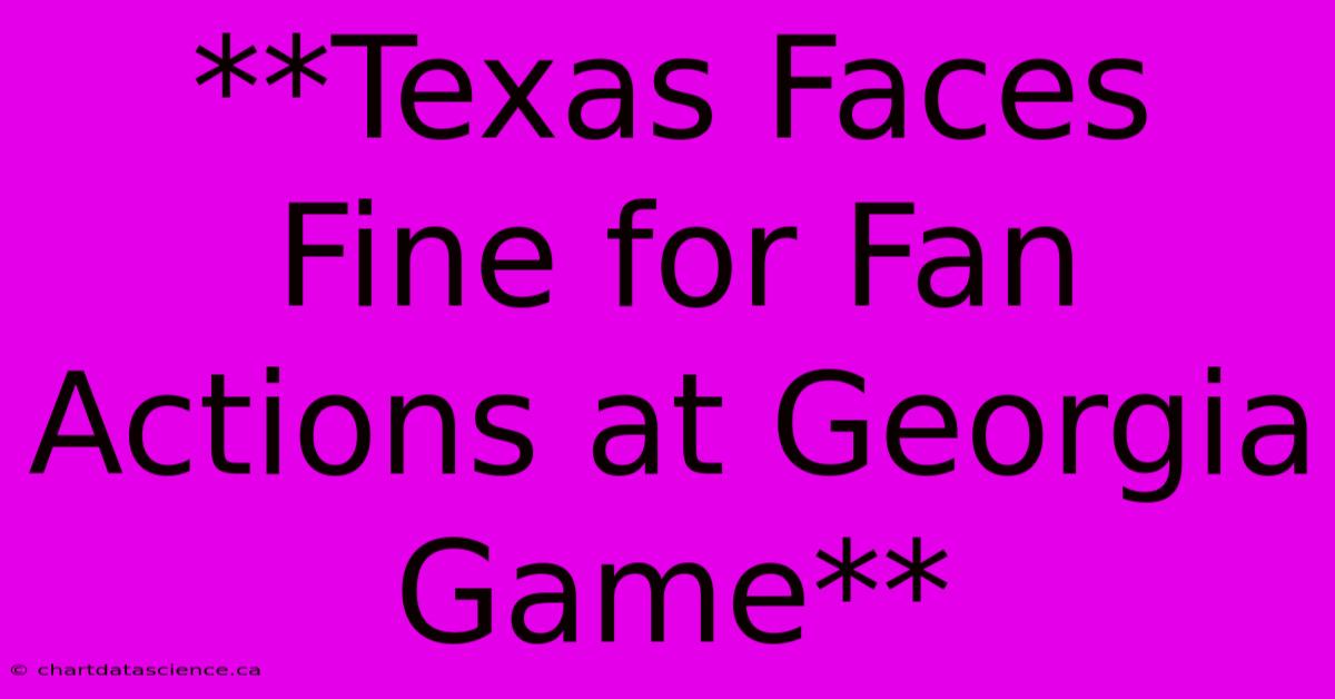 **Texas Faces Fine For Fan Actions At Georgia Game** 