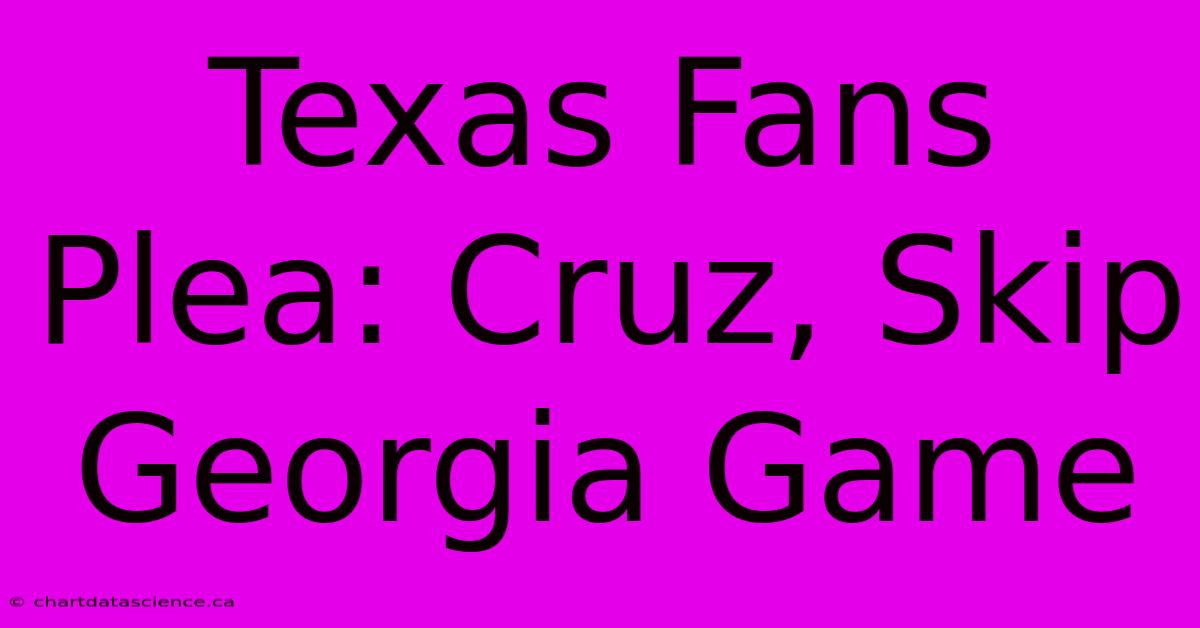 Texas Fans Plea: Cruz, Skip Georgia Game