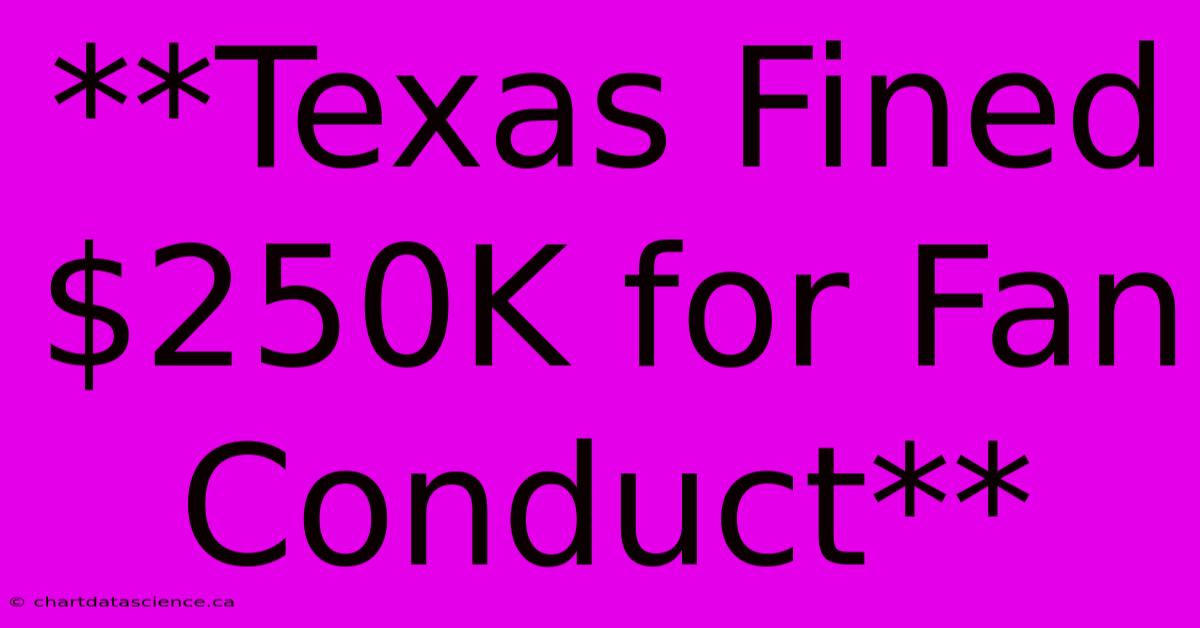 **Texas Fined $250K For Fan Conduct**