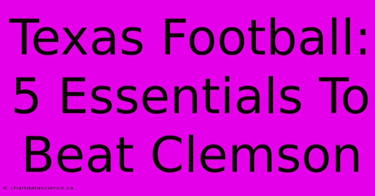 Texas Football: 5 Essentials To Beat Clemson