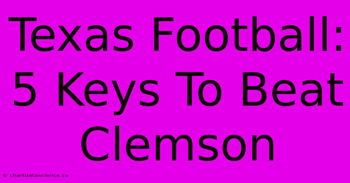 Texas Football: 5 Keys To Beat Clemson