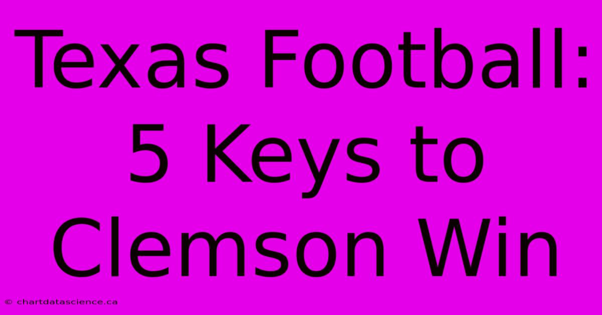 Texas Football:  5 Keys To Clemson Win