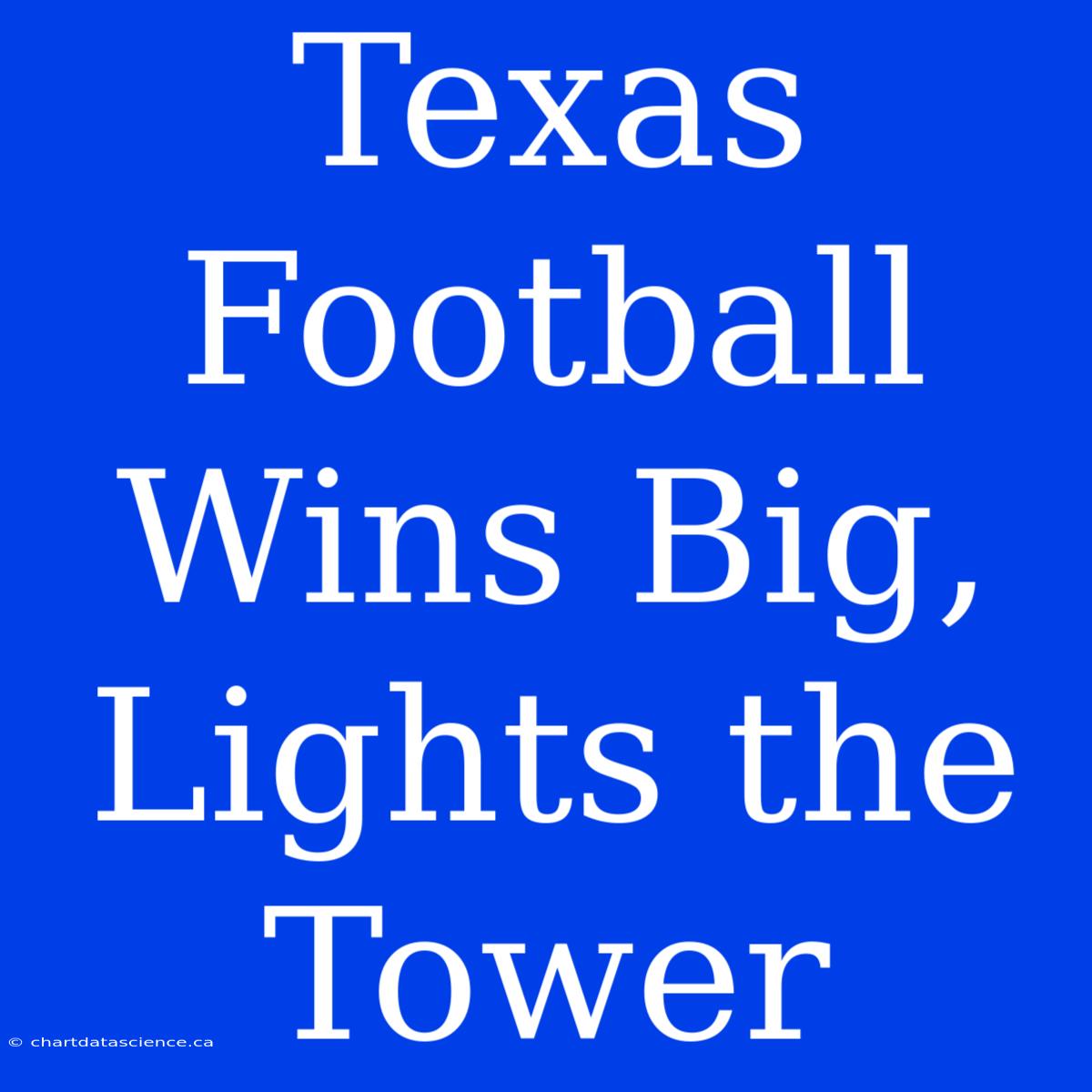 Texas Football Wins Big, Lights The Tower