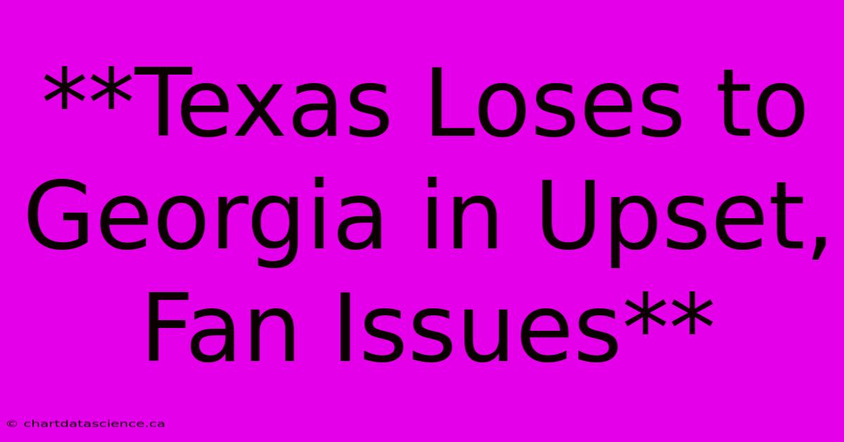 **Texas Loses To Georgia In Upset, Fan Issues**