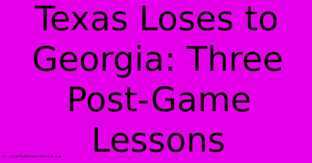 Texas Loses To Georgia: Three Post-Game Lessons