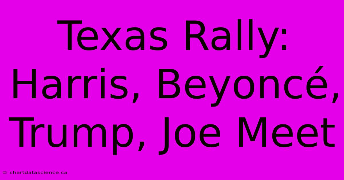 Texas Rally: Harris, Beyoncé, Trump, Joe Meet 