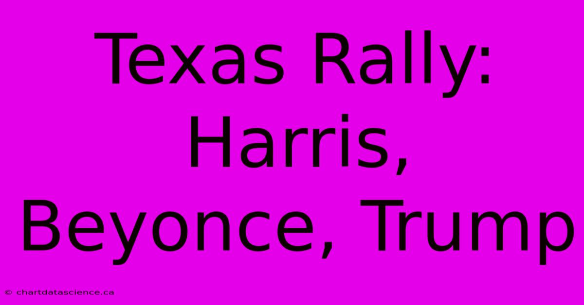 Texas Rally: Harris, Beyonce, Trump