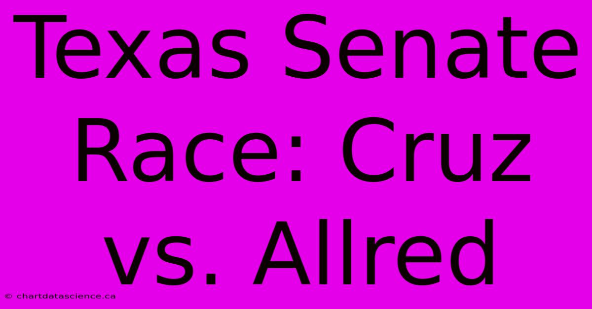 Texas Senate Race: Cruz Vs. Allred