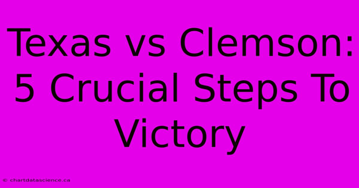 Texas Vs Clemson: 5 Crucial Steps To Victory